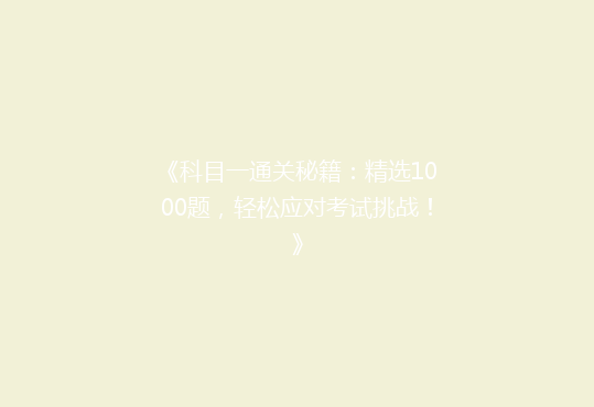 《科目一通关秘籍：精选1000题，轻松应对考试挑战！》