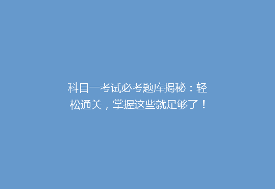 科目一考试必考题库揭秘：轻松通关，掌握这些就足够了！