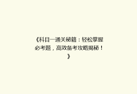 《科目一通关秘籍：轻松掌握必考题，高效备考攻略揭秘！》