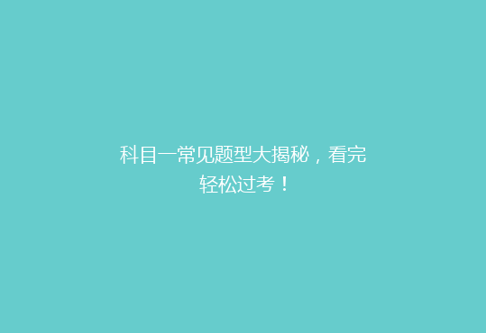 科目一常见题型大揭秘，看完轻松过考！