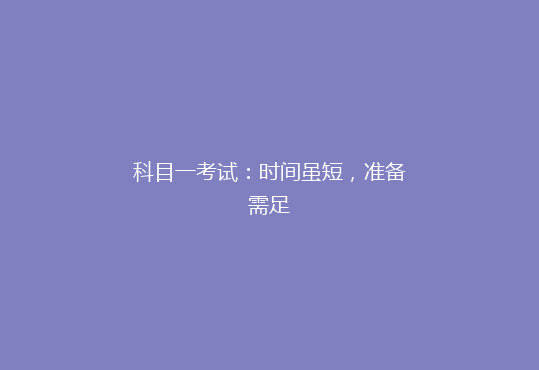 科目一考试：时间虽短，准备需足