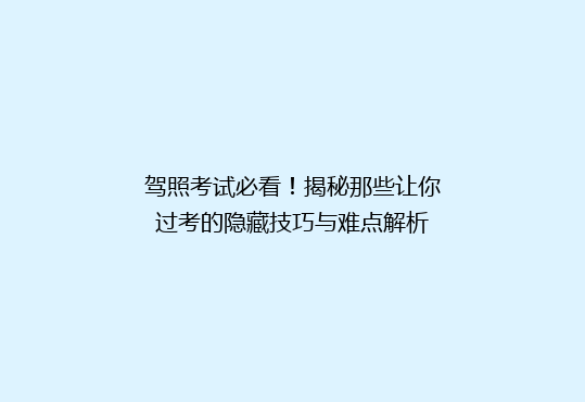 驾照考试必看！揭秘那些让你过考的隐藏技巧与难点解析