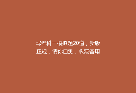 驾考科一模拟题20道，新版正规，请你自测，收藏备用