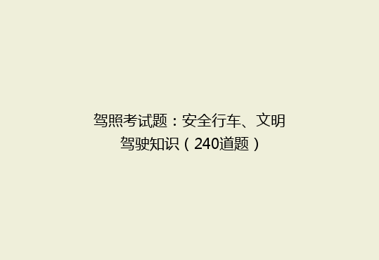 驾照考试题：安全行车、文明驾驶知识（240道题）