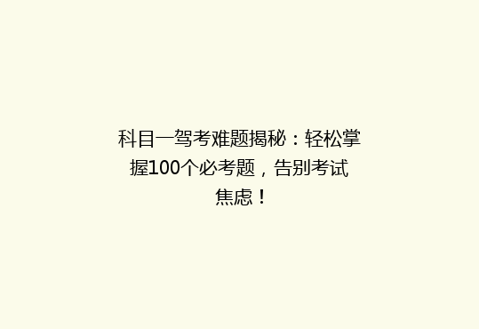 科目一驾考难题揭秘：轻松掌握100个必考题，告别考试焦虑！