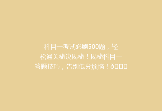 科目一考试必刷500题，轻松通关秘诀揭秘！揭秘科目一答题技巧，告别低分烦恼！🚗🎯