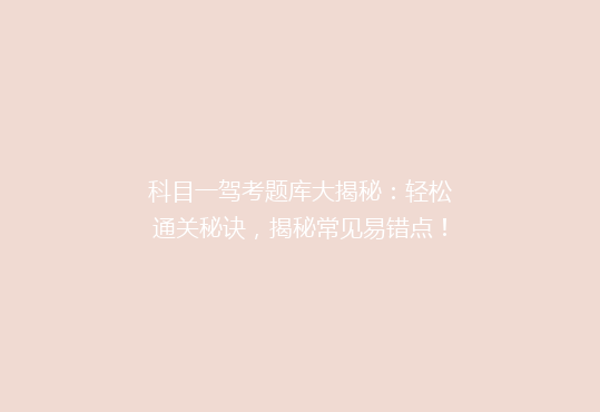 科目一驾考题库大揭秘：轻松通关秘诀，揭秘常见易错点！