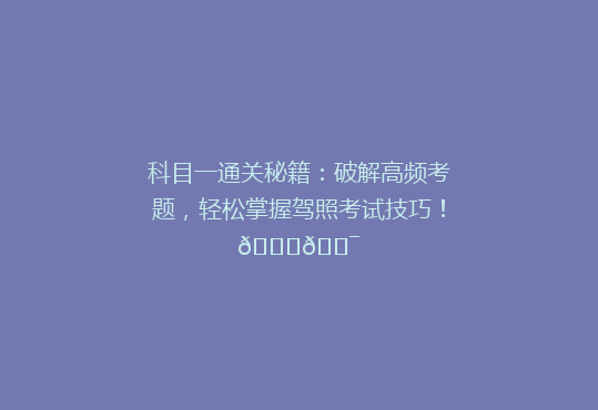科目一通关秘籍：破解高频考题，轻松掌握驾照考试技巧！🚗🎯