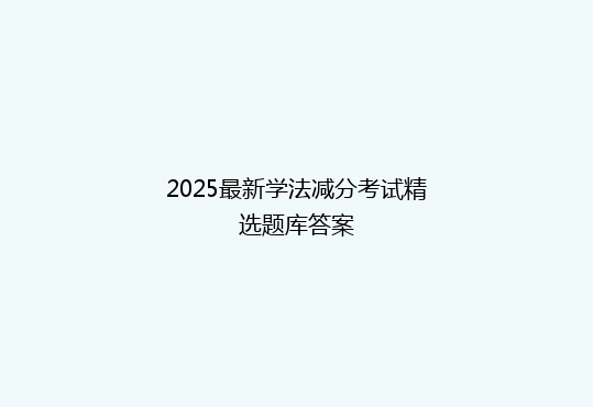 2025最新学法减分考试精选题库答案