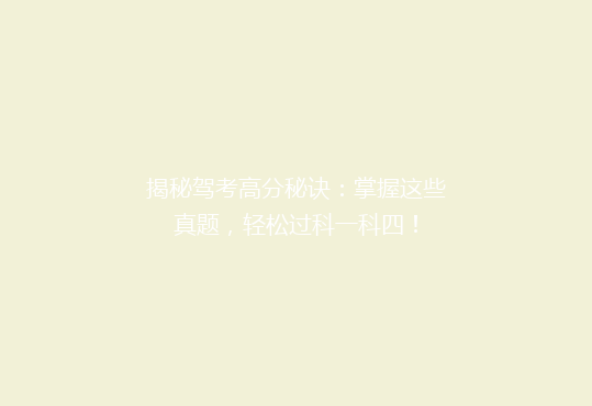 揭秘驾考高分秘诀：掌握这些真题，轻松过科一科四！