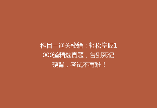 科目一通关秘籍：轻松掌握1000道精选真题，告别死记硬背，考试不再难！