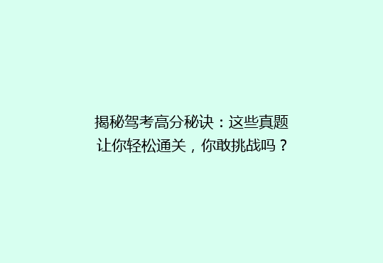 揭秘驾考高分秘诀：这些真题让你轻松通关，你敢挑战吗？