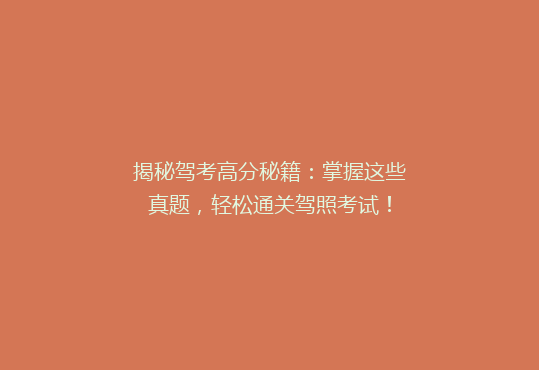 揭秘驾考高分秘籍：掌握这些真题，轻松通关驾照考试！