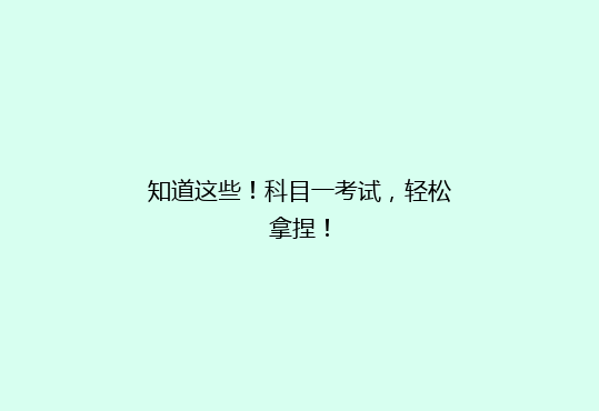 知道这些！科目一考试，轻松拿捏！