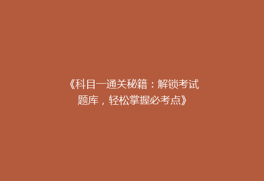 《科目一通关秘籍：解锁考试题库，轻松掌握必考点》