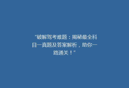 “破解驾考难题：揭秘最全科目一真题及答案解析，助你一路通关！”