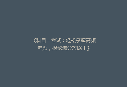 《科目一考试：轻松掌握高频考题，揭秘满分攻略！》
