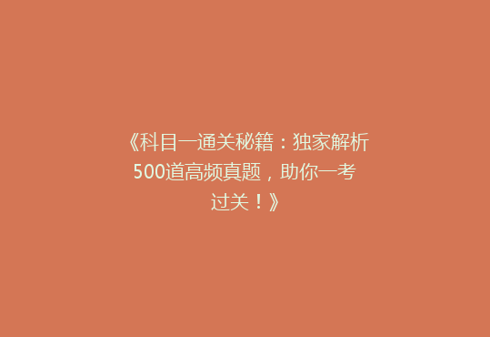 《科目一通关秘籍：独家解析500道高频真题，助你一考过关！》