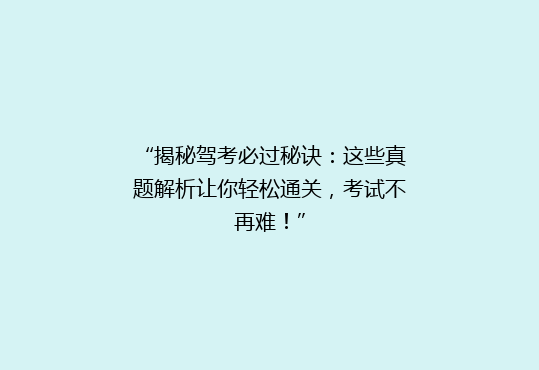 “揭秘驾考必过秘诀：这些真题解析让你轻松通关，考试不再难！”