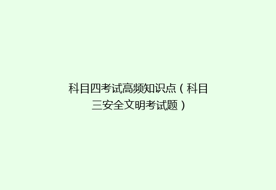 科目四考试高频知识点（科目三安全文明考试题）