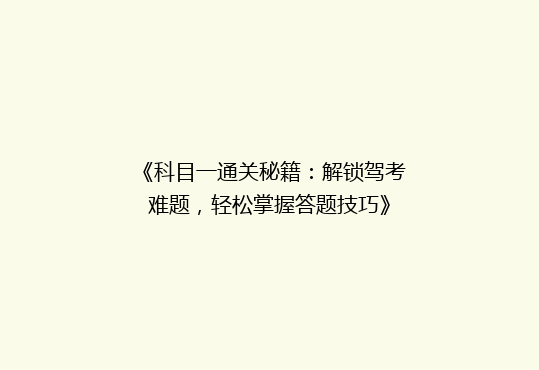 《科目一通关秘籍：解锁驾考难题，轻松掌握答题技巧》