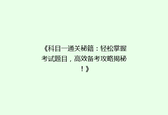 《科目一通关秘籍：轻松掌握考试题目，高效备考攻略揭秘！》
