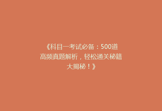 《科目一考试必备：500道高频真题解析，轻松通关秘籍大揭秘！》