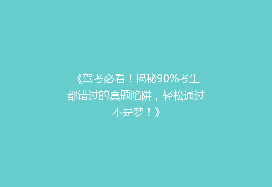 《驾考必看！揭秘90%考生都错过的真题陷阱，轻松通过不是梦！》