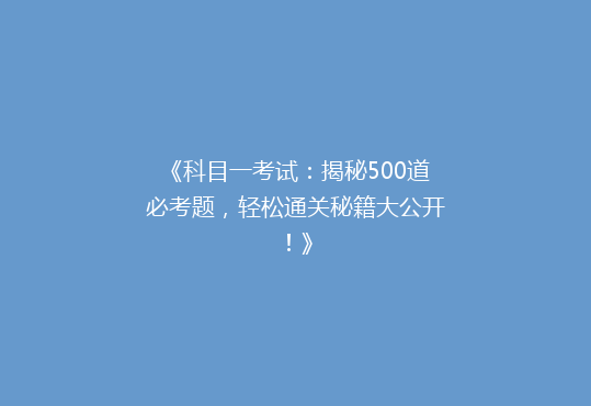 《科目一考试：揭秘500道必考题，轻松通关秘籍大公开！》