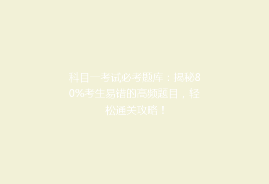 科目一考试必考题库：揭秘80%考生易错的高频题目，轻松通关攻略！