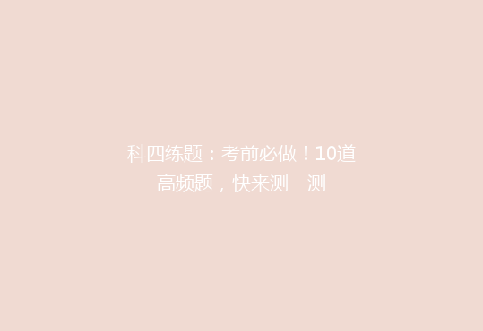 科四练题：考前必做！10道高频题，快来测一测
