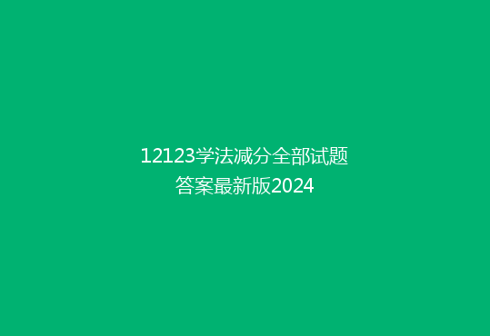 12123学法减分全部试题答案最新版2024