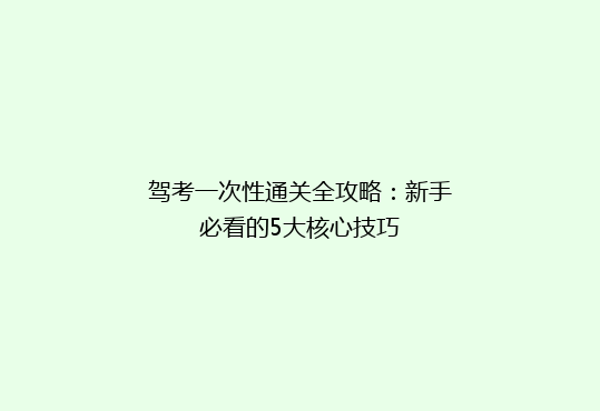 驾考一次性通关全攻略：新手必看的5大核心技巧