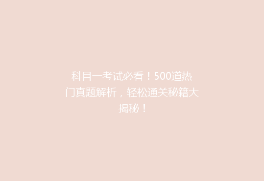 科目一考试必看！500道热门真题解析，轻松通关秘籍大揭秘！