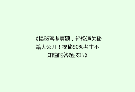 《揭秘驾考真题，轻松通关秘籍大公开！揭秘90%考生不知道的答题技巧》