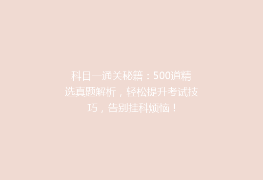 科目一通关秘籍：500道精选真题解析，轻松提升考试技巧，告别挂科烦恼！