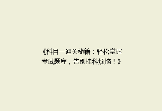 《科目一通关秘籍：轻松掌握考试题库，告别挂科烦恼！》