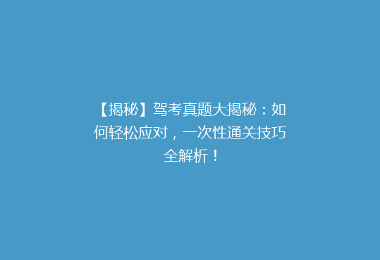 【揭秘】驾考真题大揭秘：如何轻松应对，一次性通关技巧全解析！