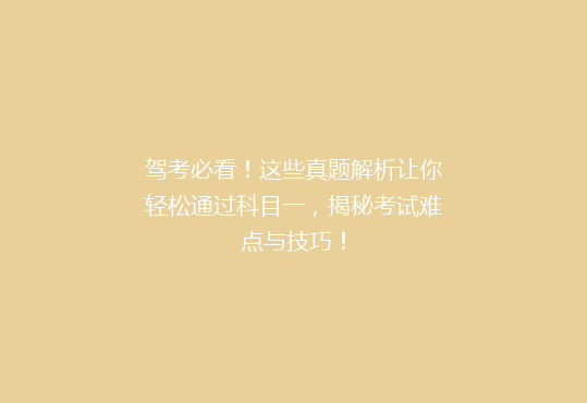 驾考必看！这些真题解析让你轻松通过科目一，揭秘考试难点与技巧！