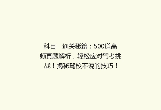 科目一通关秘籍：500道高频真题解析，轻松应对驾考挑战！揭秘驾校不说的技巧！