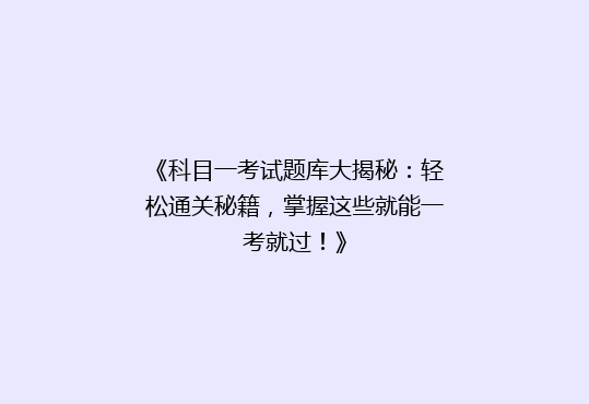 《科目一考试题库大揭秘：轻松通关秘籍，掌握这些就能一考就过！》