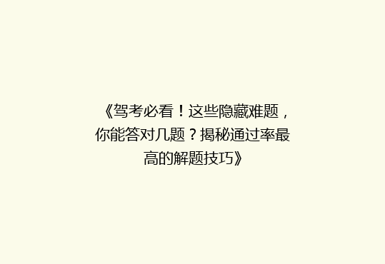 《驾考必看！这些隐藏难题，你能答对几题？揭秘通过率最高的解题技巧》