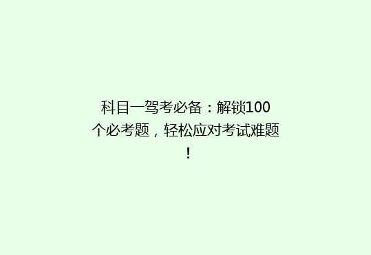 科目一驾考必备：解锁100个必考题，轻松应对考试难题！