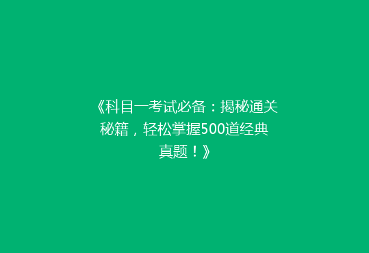《科目一考试必备：揭秘通关秘籍，轻松掌握500道经典真题！》