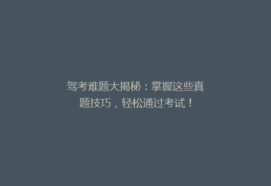 驾考难题大揭秘：掌握这些真题技巧，轻松通过考试！
