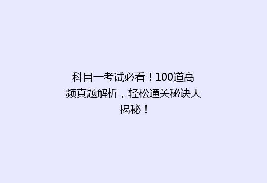 科目一考试必看！100道高频真题解析，轻松通关秘诀大揭秘！