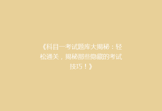 《科目一考试题库大揭秘：轻松通关，揭秘那些隐藏的考试技巧！》