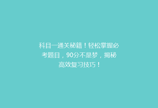 科目一通关秘籍！轻松掌握必考题目，90分不是梦，揭秘高效复习技巧！