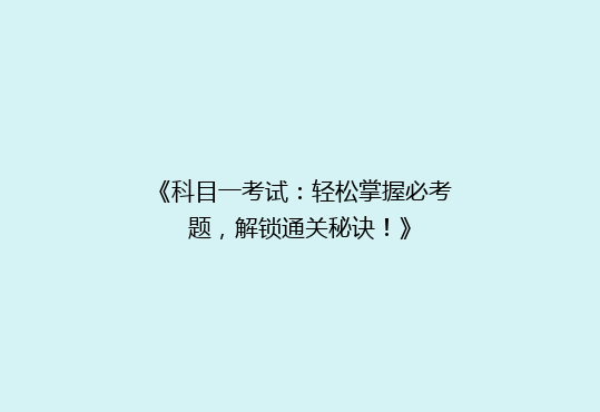 《科目一考试：轻松掌握必考题，解锁通关秘诀！》