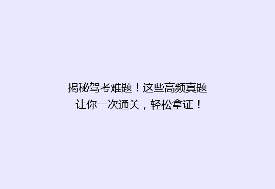 揭秘驾考难题！这些高频真题让你一次通关，轻松拿证！